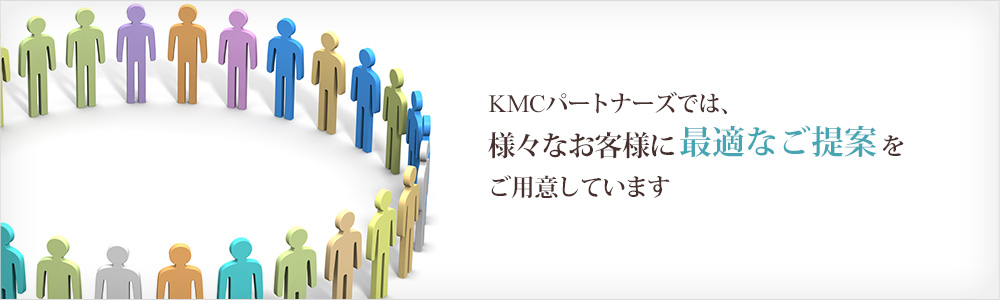KMCパートナーズでは、様々なお客様に最適なご提案をご用意しています